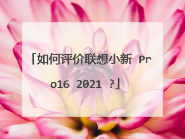 如何评价联想小新 Pro16 2021 ?