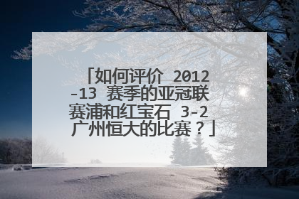 如何评价 2012-13 赛季的亚冠联赛浦和红宝石 3-2 广州恒大的比赛？