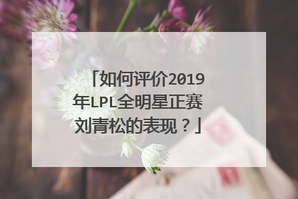 如何评价2019年LPL全明星正赛刘青松的表现？