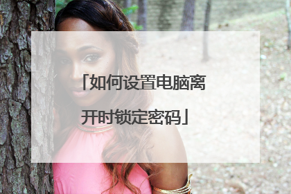 如何设置电脑离开时锁定密码