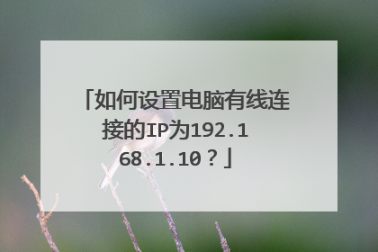 如何设置电脑有线连接的IP为192.168.1.10？
