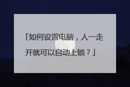 如何设置电脑，人一走开就可以自动上锁？