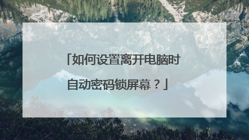 如何设置离开电脑时自动密码锁屏幕？