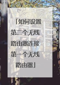 如何设置第二个无线路由器连接第一个无线路由器