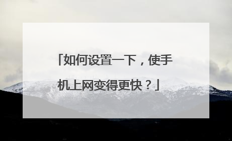 如何设置一下，使手机上网变得更快？