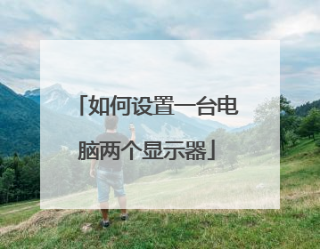 如何设置一台电脑两个显示器