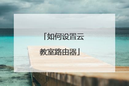 如何设置云教室路由器