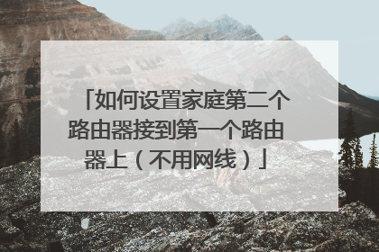 如何设置家庭第二个路由器接到第一个路由器上(不用网线)