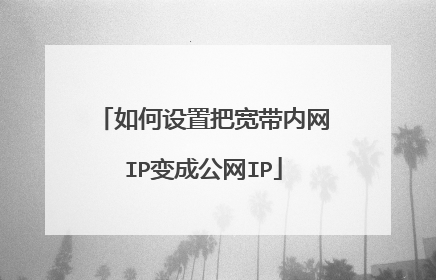 如何设置把宽带内网IP变成公网IP