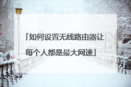 如何设置无线路由器让每个人都是最大网速