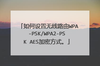 如何设置无线路由WPA-PSK/WPA2-PSK AES加密方式。