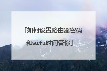 如何设置路由器密码和wifi时间管你