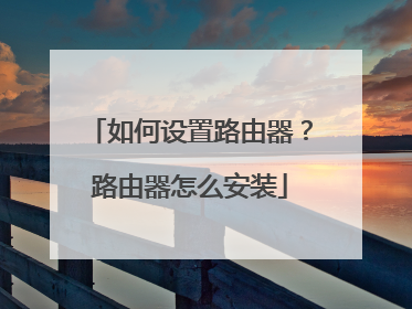 如何设置路由器?路由器怎么安装