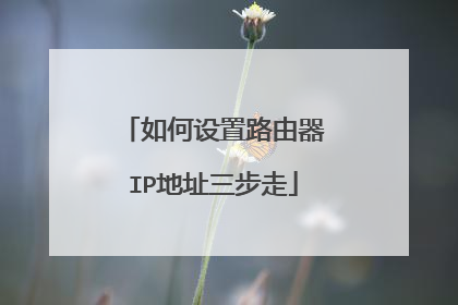 如何设置路由器IP地址三步走