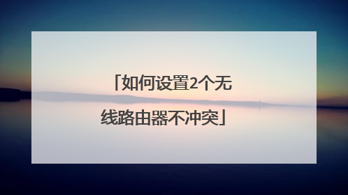 如何设置2个无线路由器不冲突