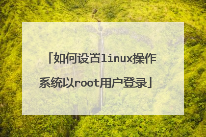 如何设置linux操作系统以root用户登录