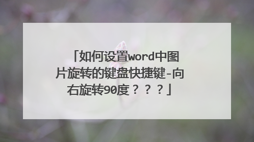 如何设置word中图片旋转的键盘快捷键-向右旋转90度？？？