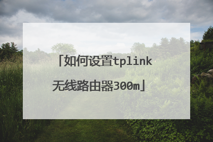 如何设置tplink无线路由器300m