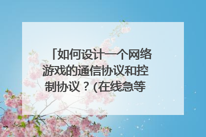 如何设计一个网络游戏的通信协议和控制协议?(在线急等啊,急!急!急!,求大神解答!!)