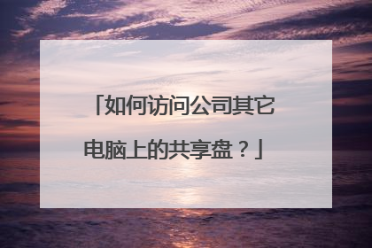 如何访问公司其它电脑上的共享盘?