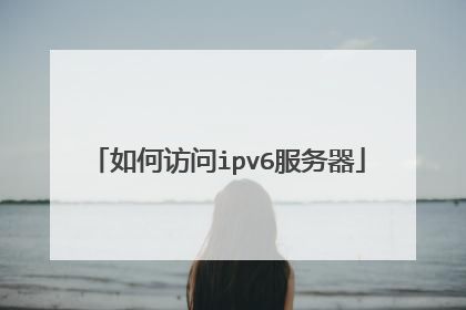 如何访问ipv6服务器
