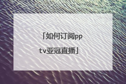如何订阅pptv亚冠直播