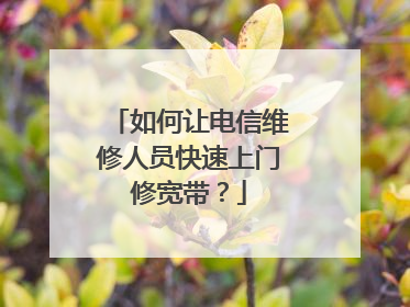 如何让电信维修人员快速上门修宽带？