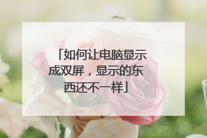 如何让电脑显示成双屏,显示的东西还不一样