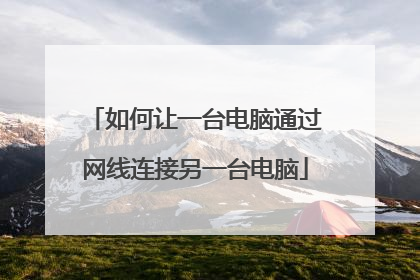 如何让一台电脑通过网线连接另一台电脑