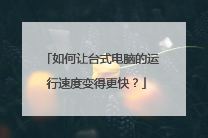 如何让台式电脑的运行速度变得更快?