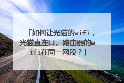 如何让光猫的wifi,光猫直连口, 路由器的wifi在同一网段?