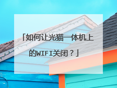 如何让光猫一体机上的WIFI关闭?