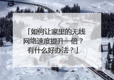 如何让家里的无线网络速度提升一倍？有什么好办法？