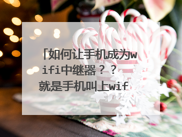 如何让手机成为wifi中继器？？ 就是手机叫上wifi，同时在创建wifi热点的软件？ 我记得小米