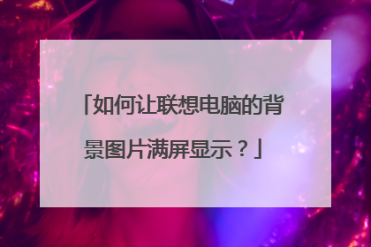 如何让联想电脑的背景图片满屏显示?