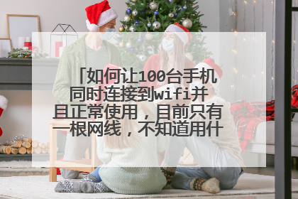 如何让100台手机同时连接到wifi并且正常使用，目前只有一根网线，不知道用什么样的路由器。