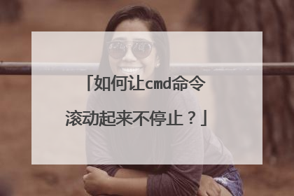 如何让cmd命令滚动起来不停止？