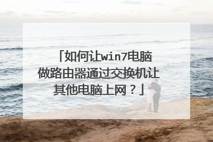 如何让win7电脑做路由器通过交换机让其他电脑上网？