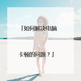 如何解决电脑卡顿的问题?