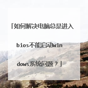 如何解决电脑总是进入bios不能启动windows系统问题?