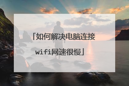 如何解决电脑连接wifi网速很慢