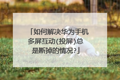 如何解决华为手机多屏互动(投屏)总是断掉的情况?