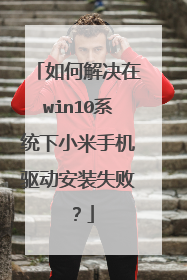 如何解决在win10系统下小米手机驱动安装失败？