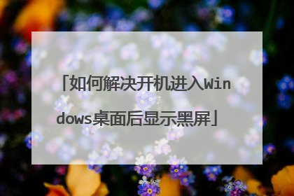 如何解决开机进入Windows桌面后显示黑屏