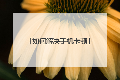 如何解决手机卡顿