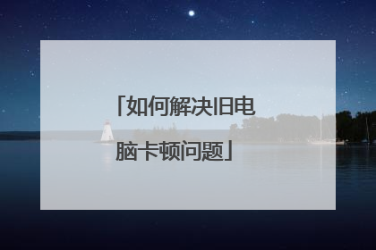 如何解决旧电脑卡顿问题