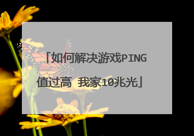 如何解决游戏PING值过高 我家10兆光