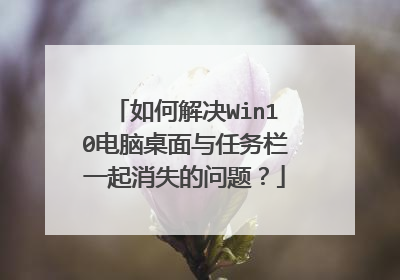 如何解决Win10电脑桌面与任务栏一起消失的问题？