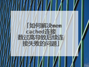 如何解决memcached连接数过高导致后续连接失败的问题