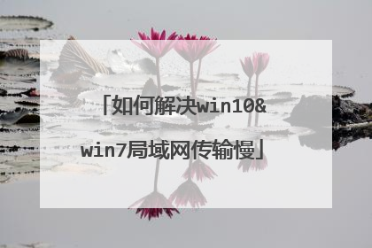 如何解决win10&win7局域网传输慢